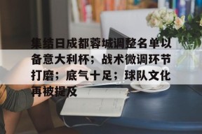 星空娱乐平台-包含集结日成都蓉城调整名单以备意大利杯；战术微调环节打磨；底气十足；球队文化再被提及的词条